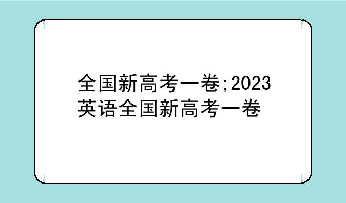 全国新高考一卷;2023英语全国新高考一卷