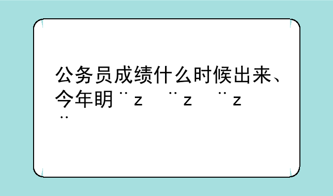公务员成绩什么时候出来、今年省考公务员成绩什么时候出来